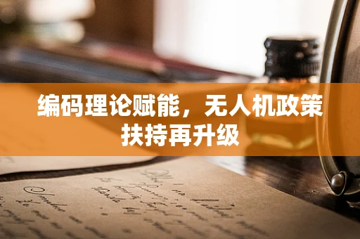 编码理论赋能，无人机政策扶持再升级