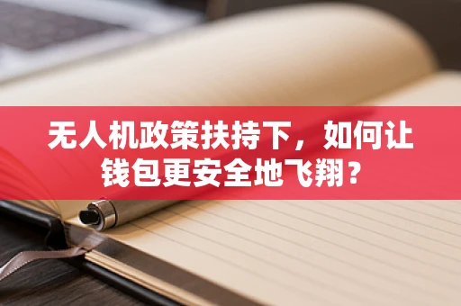 无人机政策扶持下，如何让钱包更安全地飞翔？