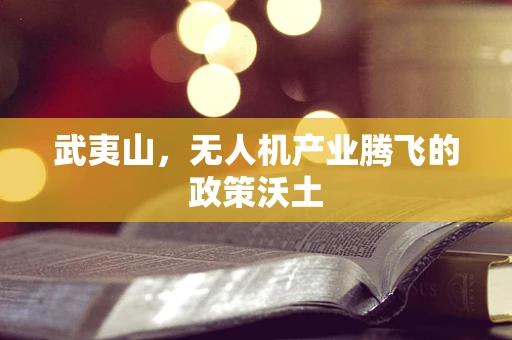 武夷山，无人机产业腾飞的政策沃土