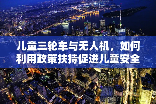 儿童三轮车与无人机，如何利用政策扶持促进儿童安全飞行体验？