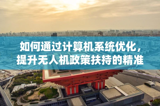 如何通过计算机系统优化，提升无人机政策扶持的精准度与效率？