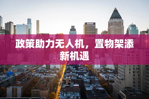 政策助力无人机，置物架添新机遇