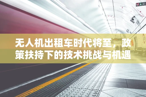 无人机出租车时代将至，政策扶持下的技术挑战与机遇