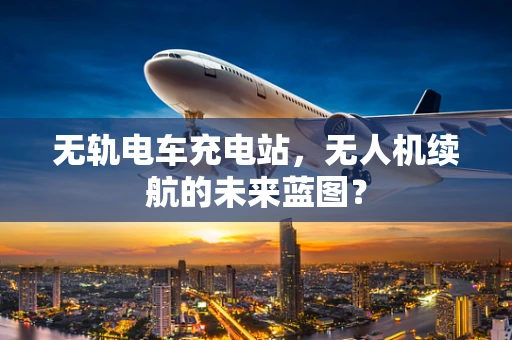 无轨电车充电站，无人机续航的未来蓝图？