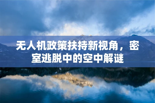 无人机政策扶持新视角，密室逃脱中的空中解谜