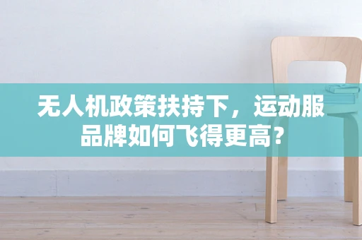 无人机政策扶持下，运动服品牌如何飞得更高？