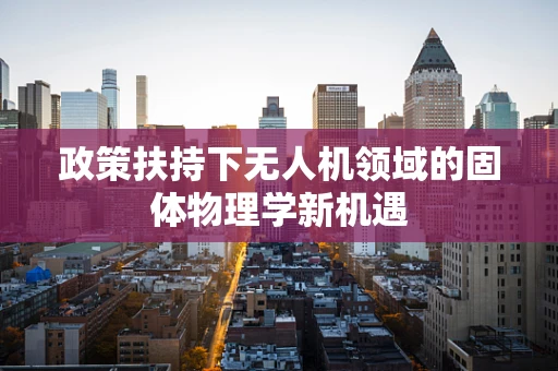 政策扶持下无人机领域的固体物理学新机遇
