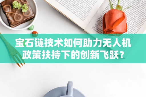 宝石链技术如何助力无人机政策扶持下的创新飞跃？