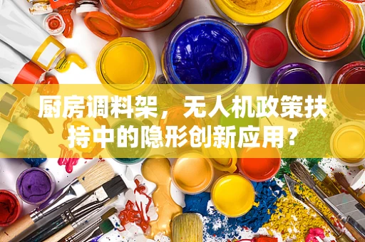 厨房调料架，无人机政策扶持中的隐形创新应用？