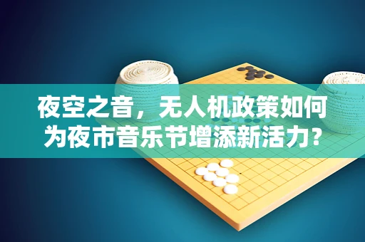 夜空之音，无人机政策如何为夜市音乐节增添新活力？
