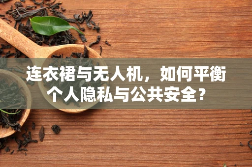 连衣裙与无人机，如何平衡个人隐私与公共安全？