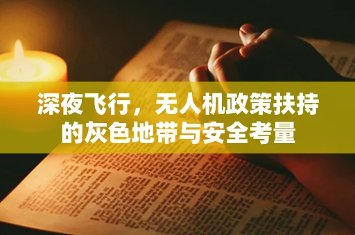 深夜飞行，无人机政策扶持的灰色地带与安全考量