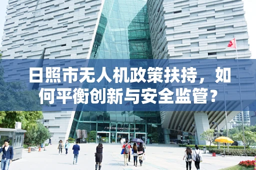 日照市无人机政策扶持，如何平衡创新与安全监管？