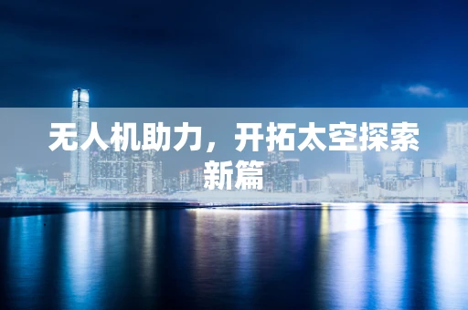 无人机助力，开拓太空探索新篇