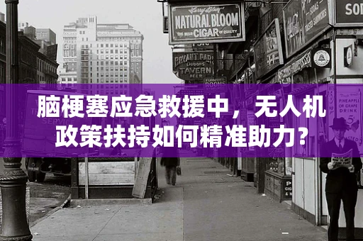 脑梗塞应急救援中，无人机政策扶持如何精准助力？
