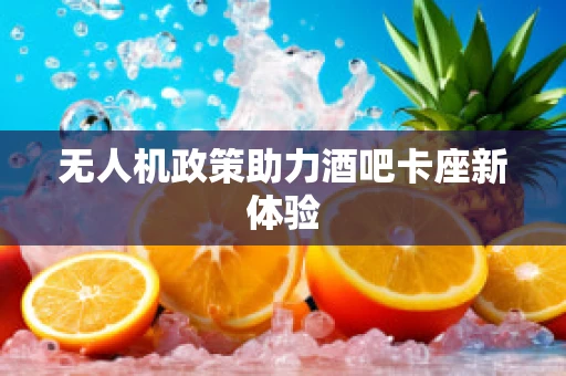无人机政策助力酒吧卡座新体验