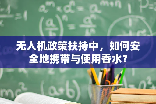 无人机政策扶持中，如何安全地携带与使用香水？