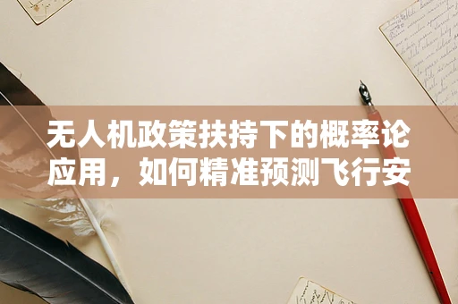 无人机政策扶持下的概率论应用，如何精准预测飞行安全？