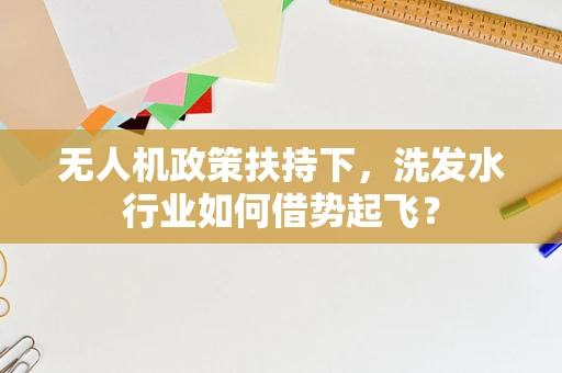 无人机政策扶持下，洗发水行业如何借势起飞？