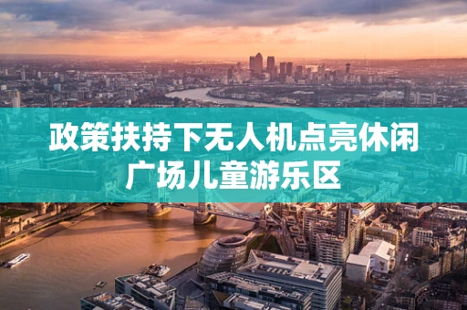 政策扶持下无人机点亮休闲广场儿童游乐区