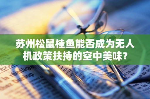 苏州松鼠桂鱼能否成为无人机政策扶持的空中美味？
