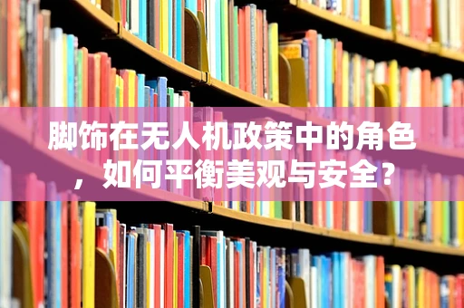 脚饰在无人机政策中的角色，如何平衡美观与安全？