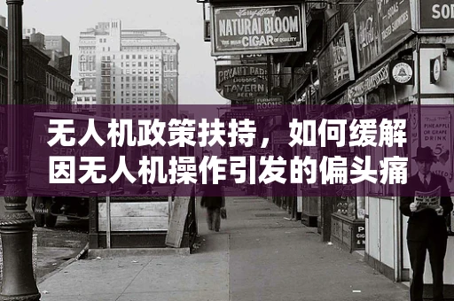 无人机政策扶持，如何缓解因无人机操作引发的偏头痛问题？