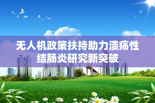 无人机政策扶持助力溃疡性结肠炎研究新突破