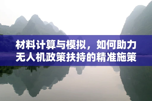 材料计算与模拟，如何助力无人机政策扶持的精准施策？