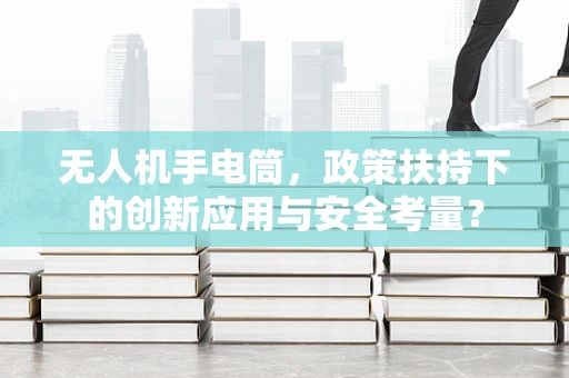 无人机手电筒，政策扶持下的创新应用与安全考量？
