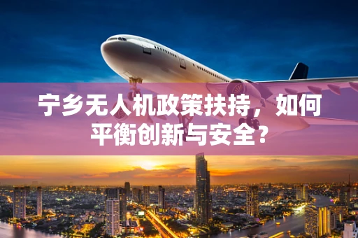 宁乡无人机政策扶持，如何平衡创新与安全？