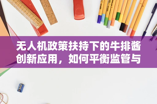 无人机政策扶持下的牛排酱创新应用，如何平衡监管与创意？