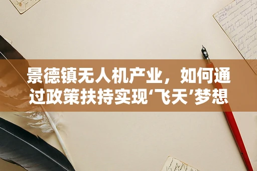 景德镇无人机产业，如何通过政策扶持实现‘飞天’梦想？