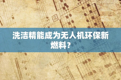 洗洁精能成为无人机环保新燃料？