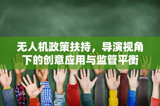 无人机政策扶持，导演视角下的创意应用与监管平衡
