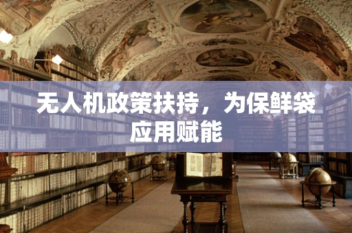 无人机政策扶持，为保鲜袋应用赋能