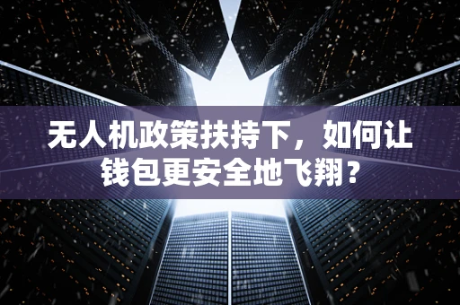 无人机政策扶持下，如何让钱包更安全地飞翔？