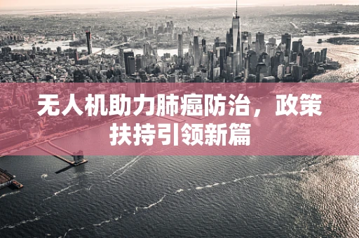 无人机助力肺癌防治，政策扶持引领新篇
