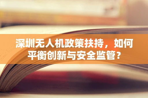 深圳无人机政策扶持，如何平衡创新与安全监管？