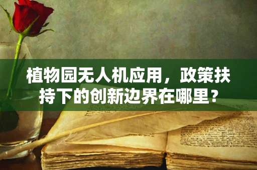 植物园无人机应用，政策扶持下的创新边界在哪里？
