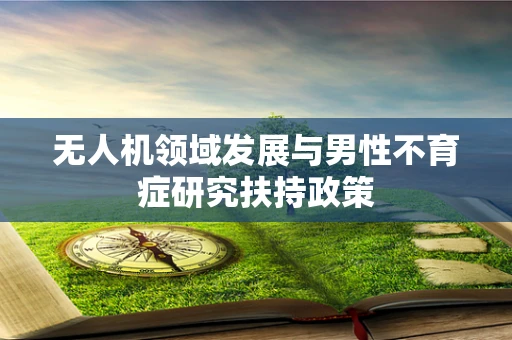 无人机领域发展与男性不育症研究扶持政策