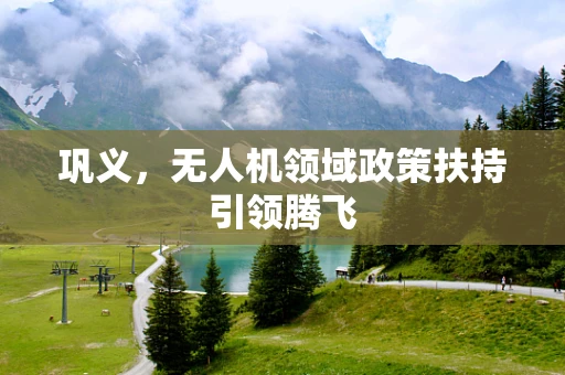 巩义，无人机领域政策扶持引领腾飞