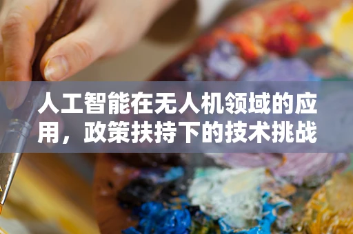 人工智能在无人机领域的应用，政策扶持下的技术挑战与机遇？