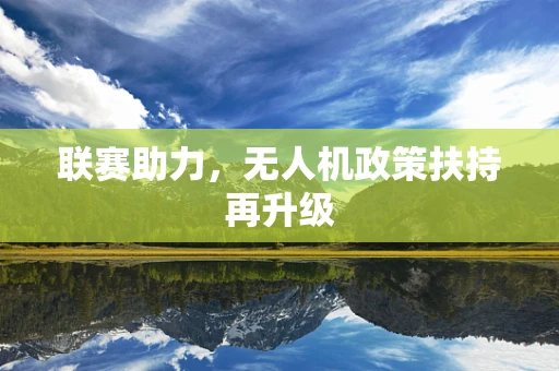联赛助力，无人机政策扶持再升级