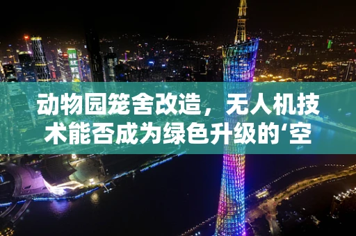 动物园笼舍改造，无人机技术能否成为绿色升级的‘空中翅膀’？