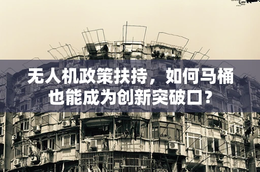 无人机政策扶持，如何马桶也能成为创新突破口？