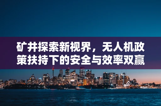 矿井探索新视界，无人机政策扶持下的安全与效率双赢之道？
