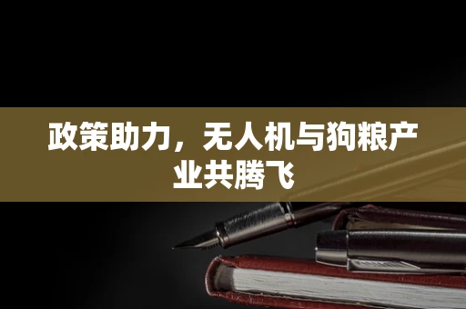 政策助力，无人机与狗粮产业共腾飞