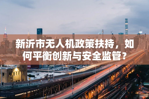 新沂市无人机政策扶持，如何平衡创新与安全监管？
