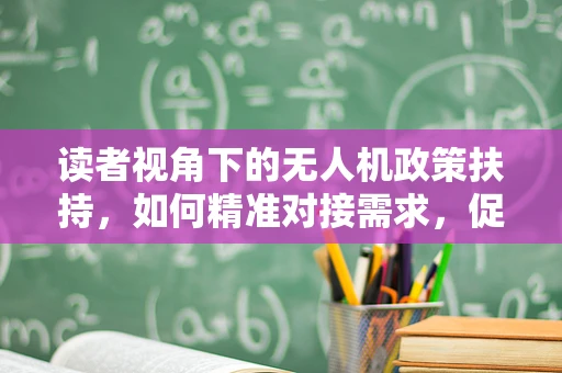读者视角下的无人机政策扶持，如何精准对接需求，促进技术普及？